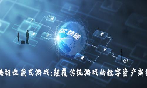 区块链收藏式游戏：颠覆传统游戏的数字资产新纪元