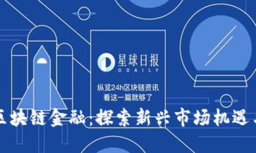 东来区块链金融：探索新兴市场机遇与挑战