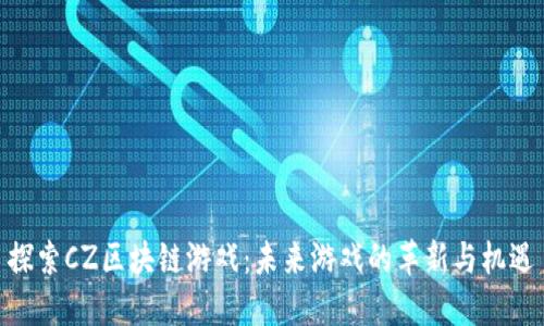 探索CZ区块链游戏：未来游戏的革新与机遇