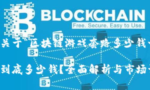 提示：以下内容是一个关于“区块链游戏套路多少钱一盒”的详细介绍示例。

区块链游戏攻略：每盒到底多少钱？全面解析与市场调查