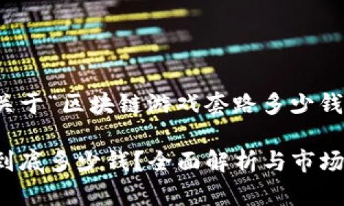 提示：以下内容是一个关于“区块链游戏套路多少钱一盒”的详细介绍示例。

区块链游戏攻略：每盒到底多少钱？全面解析与市场调查