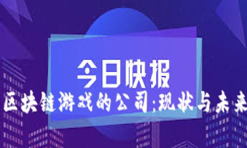 中国发行区块链游戏的公司:现状与未来趋势分析
