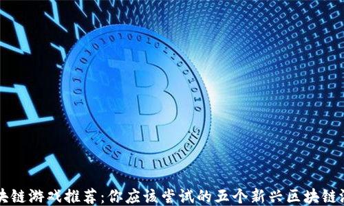 
区块链游戏推荐：你应该尝试的五个新兴区块链游戏