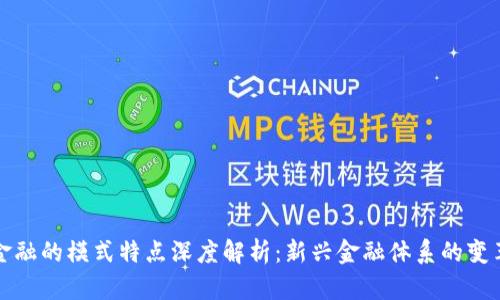 区块链金融的模式特点深度解析：新兴金融体系的变革与机遇