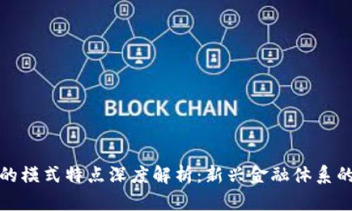 区块链金融的模式特点深度解析：新兴金融体系的变革与机遇