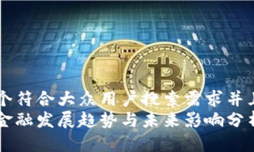 思考一个符合大众用户搜索需求并且的优质
区块链金融发展趋势与未来影响分析