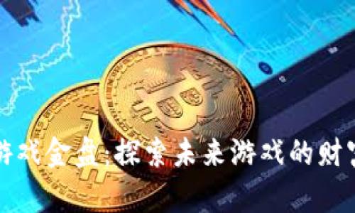区块链游戏金盘：探索未来游戏的财富新机遇