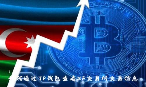 :
如何通过TP钱包查看XF交易所交易信息
