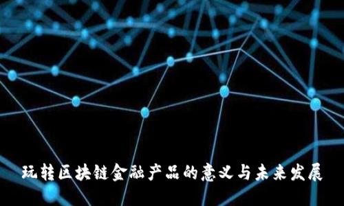 玩转区块链金融产品的意义与未来发展