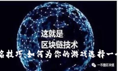 区块链游戏起名技巧:如何为你的游戏选择一个吸引人的名称