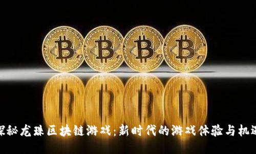 探秘龙珠区块链游戏：新时代的游戏体验与机遇