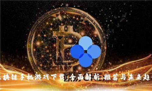 区块链手机游戏下载：全面解析、推荐与未来趋势