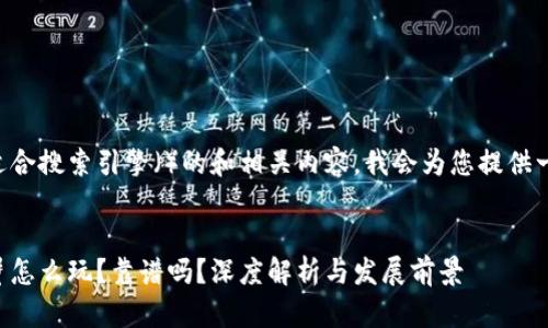 为了创建一个适合搜索引擎（）的和相关内容，我会为您提供一个详细的框架。


区块链游戏阿蟹怎么玩？靠谱吗？深度解析与发展前景