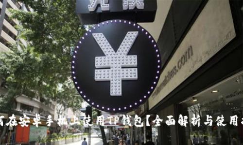如何在安卓手机上使用TP钱包？全面解析与使用指南
