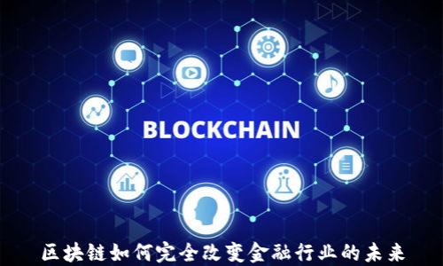 
区块链如何完全改变金融行业的未来
