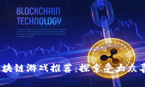 2023年最佳区块链游戏推荐：探索受大众喜爱的虚拟世界