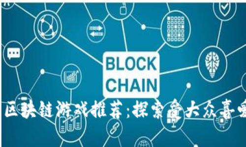 2023年最佳区块链游戏推荐：探索受大众喜爱的虚拟世界