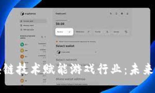 如何通过区块链技术赋能游戏行业：未来的机遇与挑战