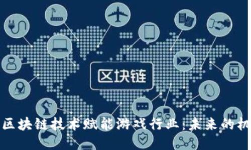 如何通过区块链技术赋能游戏行业：未来的机遇与挑战