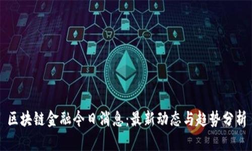 区块链金融今日消息：最新动态与趋势分析