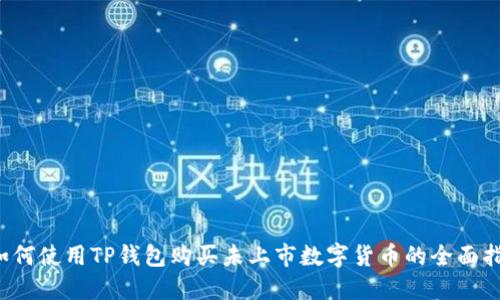  如何使用TP钱包购买未上市数字货币的全面指南