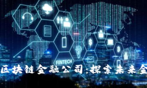 马来西亚区块链金融公司：探索未来金融的密码