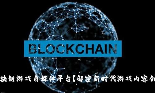 什么是区块链游戏自媒体平台？解密新时代游戏内容创作与分享