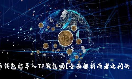 火币钱包能导入TP钱包吗？全面解析两者之间的关系