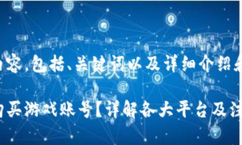 以下是您请求的内容，包括、关键词以及详细介绍和相关问题的解答。

区块链如何安全购买游戏账号？详解各大平台及注意事项