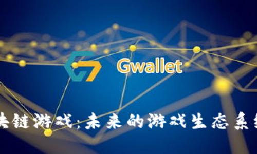 探索Celestial区块链游戏：未来的游戏生态系统与去中心化体验