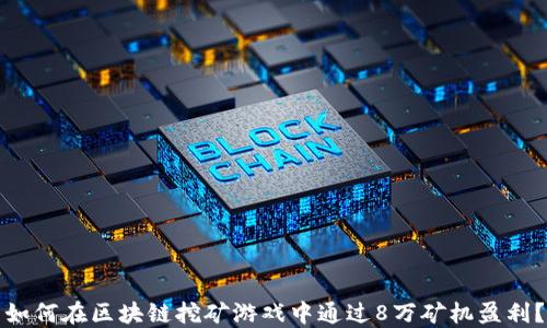 
如何在区块链挖矿游戏中通过8万矿机盈利？