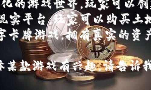 区块链游戏的名称有很多，具体取决于您所指的哪一款。以下是一些热门的区块链游戏名称：

1. **Axie Infinity**：一个基于以太坊的游戏，玩家可以收集、繁殖和战斗小型生物“Axies”。
2. **CryptoKitties**：一个早期的区块链游戏，让玩家购买、收集和繁殖虚拟猫。
3. **The Sandbox**：一个去中心化的游戏世界，玩家可以创建、拥有和货币化他们的游戏体验。
4. **Decentraland**：一个虚拟现实平台，玩家可以购买土地、构造建筑并在其中创建体验。
5. **Gods Unchained**：一个数字卡牌游戏，拥有真实的资产归属权。

如果您需要更详细的信息或对具体某款游戏有兴趣，请告诉我！