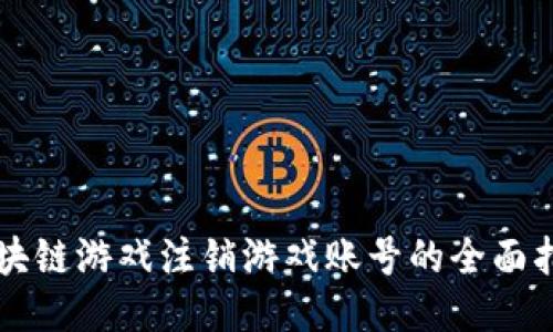 区块链游戏注销游戏账号的全面指南