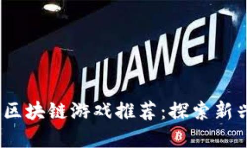 2023年最火爆的区块链游戏推荐：探索新兴虚拟世界的机会