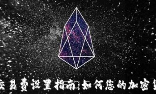 
TP钱包网络交易费设置指南：如何您的加密货币交易成本