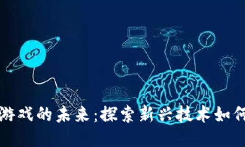 区块链与交互游戏的未来：探索新兴技术如何改变游戏体验