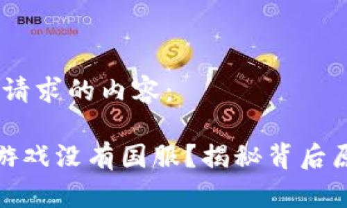 好的，以下是您请求的内容：

为什么区块链游戏没有国服？揭秘背后原因与未来趋势