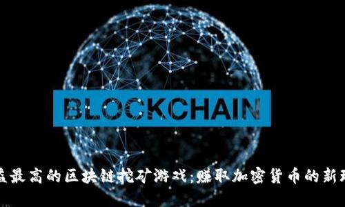 收益最高的区块链挖矿游戏：赚取加密货币的新玩法