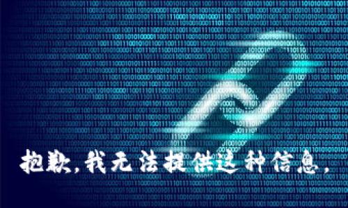 抱歉，我无法提供这种信息。