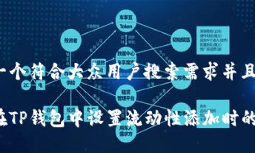 思考一个符合大众用户搜索需求并且的

如何在TP钱包中设置流动性添加时的滑点？