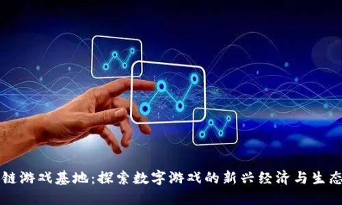 区块链游戏基地：探索数字游戏的新兴经济与生态系统