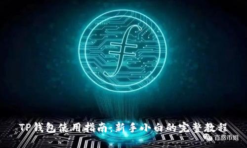 TP钱包使用指南：新手小白的完整教程