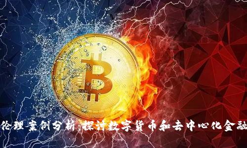 金融区块链伦理案例分析：探讨数字货币和去中心化金融的道德挑战