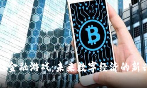 区块链金融游戏：未来数字经济的新兴趋势