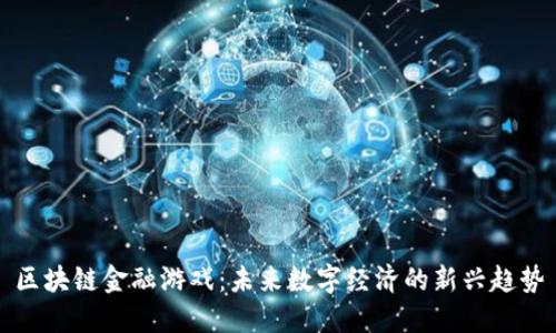 区块链金融游戏：未来数字经济的新兴趋势
