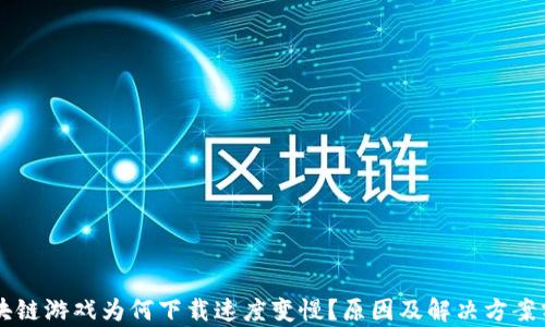 
区块链游戏为何下载速度变慢？原因及解决方案分析
