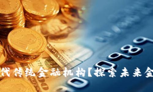 区块链能否取代传统金融机构？探索未来金融的变革之路