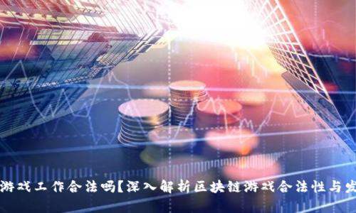 区块链游戏工作合法吗？深入解析区块链游戏合法性与发展前景