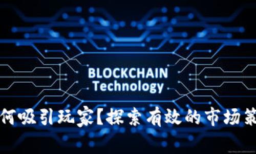 区块链游戏如何吸引玩家？探索有效的市场策略与推广渠道