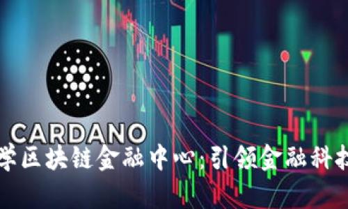清华大学区块链金融中心：引领金融科技的未来